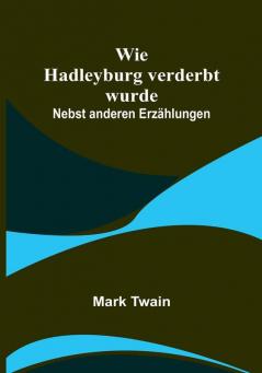 Wie Hadleyburg verderbt wurde: Nebst anderen Erzählungen