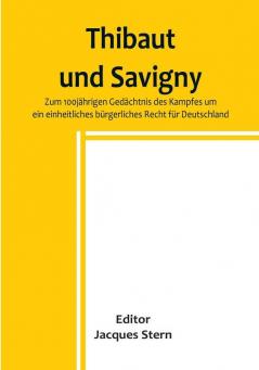 Thibaut und Savigny:  Zum 100jährigen Gedächtnis des Kampfes um ein einheitliches bürgerliches Recht für Deutschland