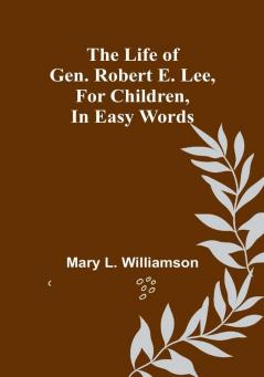 The Life of Gen. Robert E. Lee for Children in Easy Words