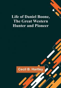 Life of Daniel Boone the Great Western Hunter and Pioneer