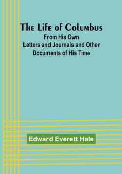 The Life of Columbus: From His Own Letters and Journals and Other Documents of His Time