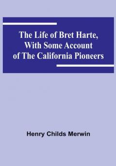 The Life of Bret Harte with Some Account of the California Pioneers