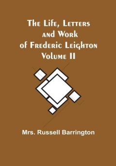 The Life Letters and Work of Frederic Leighton| Volume II