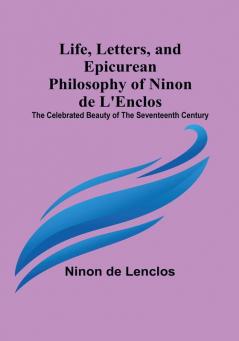 Life Letters and Epicurean Philosophy of Ninon de L'Enclos: The Celebrated Beauty of the Seventeenth Century