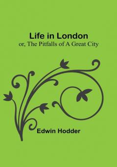 Life in London: or the Pitfalls of a Great City