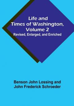 Life and Times of Washington| Volume 2: Revised Enlarged and Enriched