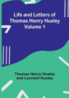 Life and Letters of Thomas Henry Huxley |  Volume 1