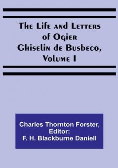 The Life and Letters of Ogier Ghiselin de Busbecq| Volume I