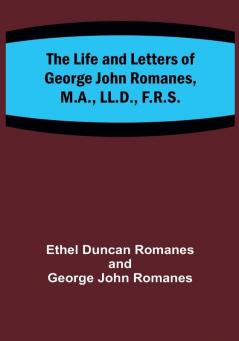 The Life and Letters of George John Romanes M.A. LL.D. F.R.S.