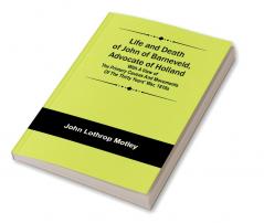 Life and Death of John of Barneveld Advocate of Holland : with a view of the primary causes and movements of the Thirty Years' War 1610a