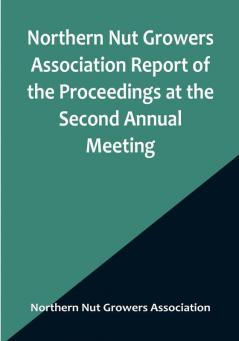 Northern Nut Growers Association Report of the Proceedings at the Second Annual Meeting :  Ithaca New York December 14 and 15 1911