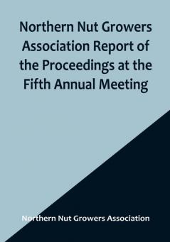 Northern Nut Growers Association Report of the Proceedings at the Fifth Annual Meeting :  Evansville Indiana August 20 and 21 1914