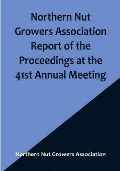 Northern Nut Growers Association Report of the Proceedings at the 41st Annual Meeting :  Pleasant Valley New York August 28 29 and 30 1950