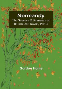 Normandy: The Scenery & Romance of Its Ancient Towns| Part 3