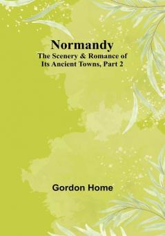 Normandy: The Scenery & Romance of Its Ancient Towns| Part 2