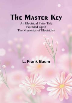 The Master Key:  An Electrical Fairy Tale Founded Upon the Mysteries of Electricity