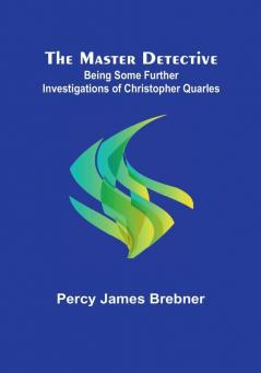 The Master Detective: Being Some Further Investigations of Christopher Quarles