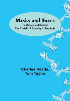 Masks and Faces:  or Before and Behind the Curtain: A Comedy in Two Acts