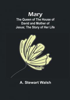 Mary: The Queen of the House of David and Mother of Jesus:  The Story of Her Life