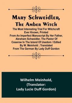 Mary Schweidler the amber witch:  The most interesting trial for witchcraft ever known printed from an imperfect manuscript by her father Abraham Schweidler the pastor of Coserow in the island of Usedom | edited by W. Meinhold :  translated from the German by Lady Duff Gordon.