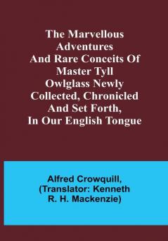 The Marvellous Adventures and Rare Conceits of Master Tyll Owlglass Newly collected chronicled and set forth in our English tongue