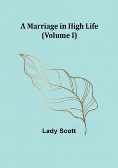 A Marriage in High Life (Volume I)