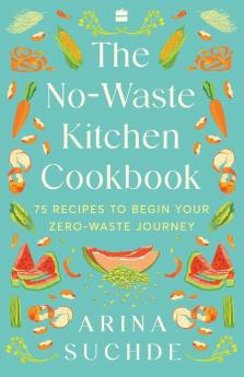 The No-Waste Kitchen Cookbook: 75 Recipes to Begin Your Zero-Waste Journey