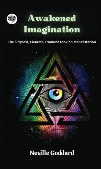 Awakened Imagination: The Simplest Clearest Frankest Book on Manifestation