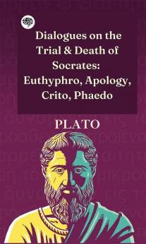 Dialogues on the Trial & Death of Socrates: Euthyphro Apology Crito Phaedo