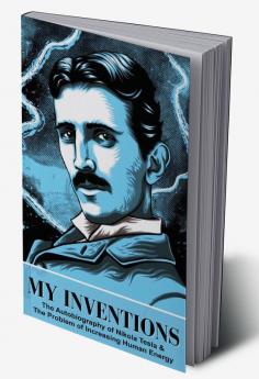 My Inventions The Autobiography of Nikola Tesla & The Problem of Increasing Human Energy