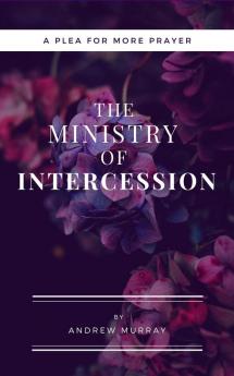 The Ministry of Intercession (Updated and Annotated): A Plea for More Prayer (Murray Updated Classics Book 1)