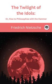 The Twilight of the Idols Or How to Philosophise with the Hammer