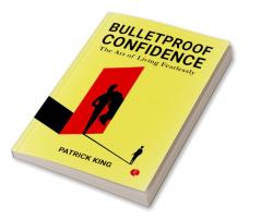 BULLETPROOF CONFIDENCE: The Art of Living Fearlessly