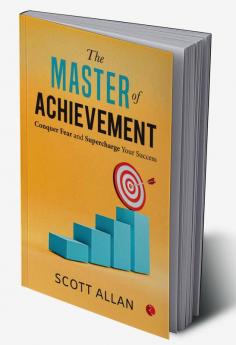 The Master of Achievement: Conquer Fear and Supercharge Your Success