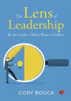 The Lens of Leadership : Be the Leaders the Others Want to Follow