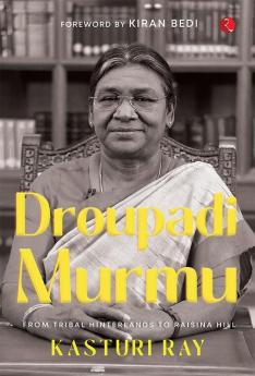 Droupadi Murmu: From Tribal Hinterlands to Raisina Hill