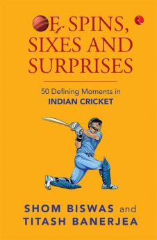 Of Spins Sixes and Surprises: 50 Defining Moments in Indian Cricket