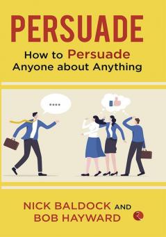 PERSUADE  HOW TO PERSUADE ANYONE ABOUT ANYTHING -1st