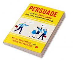 PERSUADE  HOW TO PERSUADE ANYONE ABOUT ANYTHING -1st