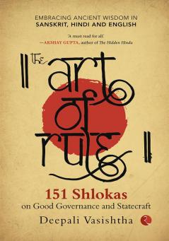 The Art of Rule : 151 Shlokas on Good Governance and Statecraft: Embracing Ancient Wisdom in Sanskrit Hindi and English
