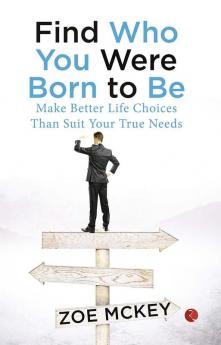 Find Who You Were Born To Be: Make Better Life Choices Than Suit Your True Needs