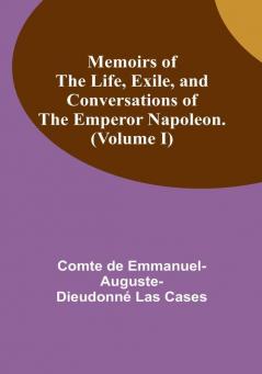 Memoirs of the life exile and conversations of the Emperor Napoleon. (Volume I)