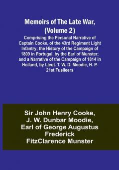 Memoirs of the Late War (Volume 2): Comprising the Personal Narrative of Captain Cooke of the 43rd Regiment Light Infantry: the History of the Campaign of 1809 in Portugal by the Earl of Munster: and a Narrative of the Campaign of 1814 in Holland by Lieut. T. W. D. Moodie H. P. 21st Fusileers