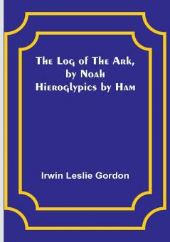 The Log of the Ark by Noah: Hieroglypics by Ham