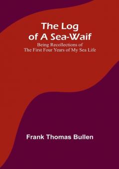 The Log of a Sea-Waif: Being Recollections of the First Four Years of My Sea Life