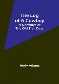 The Log of a Cowboy: A Narrative of the Old Trail Days