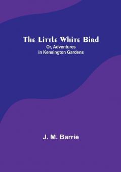 The Little White Bird; Or Adventures in Kensington Gardens