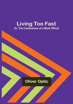 Living Too Fast; Or The Confessions of a Bank Officer