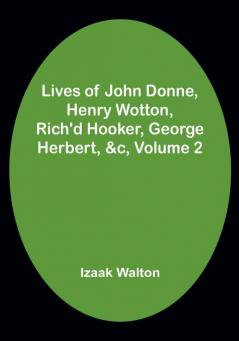 Lives of John Donne Henry Wotton Rich'd Hooker George Herbert &c| Volume 2