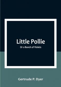 Little Pollie: Or a Bunch of Violets